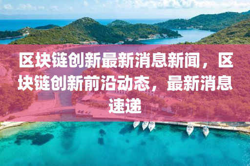 区块链创新最新消息新中山市多米克自动化设备有限公司闻,区块链创新前沿动态,最新消息速递