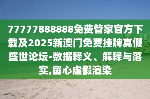77777888888免费管家官方下载及2025新澳门免费挂牌真假盛世论坛-数据释义、解释与落实,留心虚假渲染中山市多米克自动化设备有限公司
