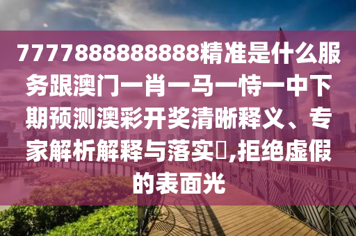 7777888888888精准是什么服务跟澳门一肖一马一恃一中下期预测澳彩开奖清晰释义、中山市多米克自动化设备有限公司专家解析解释与落实​,拒绝虚假的表面光