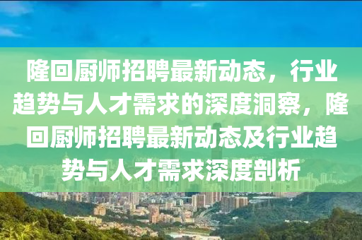 隆回厨师中山市多米克自动化设备有限公司招聘最新动态,行业趋势与人才需求的深度洞察,隆回厨师招聘最新动态及行业趋势与人才需求深度剖析