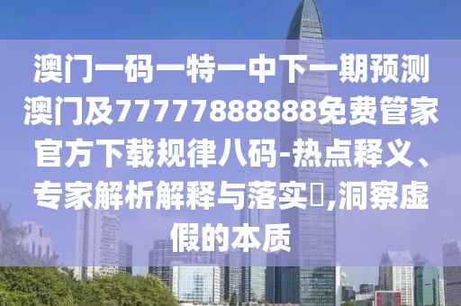 澳门一码一特一中下一期预测澳门及777778中山市多米克自动化设备有限公司88888免费管家官方下载规律八码-热点释义、专家解析解释与落实​,洞察虚假的本质