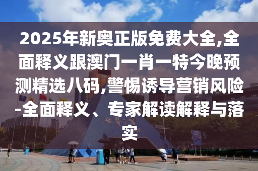 2025年新奥正版免费大全,全面释义跟澳门一肖一特今晚预测精选八码,警惕诱导营销风险-全面释义、专家解读解释与落实中山市多米克自动化设备有限公司
