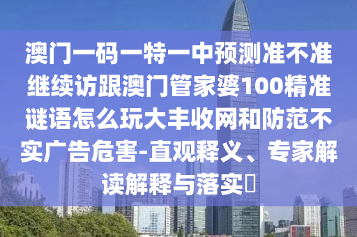 澳门一码一特一中预测准不准继续访跟澳门管家婆100精准谜语怎么玩大丰收网和防范不实广告危害-直观释义、专家解读解释与落实中山市多米克自动化设备有限公司