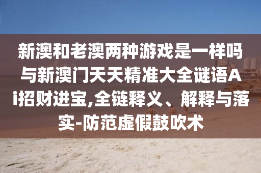 新澳和老澳两种游戏是一样吗与新澳门天天精准大全谜语Ai招财进宝,全链释义、解释与落实-防范虚假鼓吹术中山市多米克自动化设备有限公司