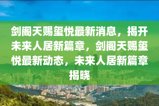剑阁天赐玺悦最新消息，揭开未来人居新篇章，剑阁天赐玺悦最新动态，未来人居新篇章揭晓中山市多米克自动化设备有限公司