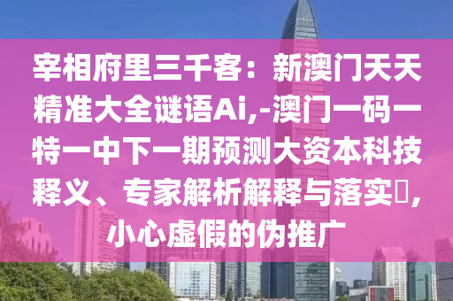 宰相府里三千客:新澳门天天精准大全谜语Ai,-澳门一码一特一中下一期预测大资本科技释义、专家解析解释与落实,小心虚假的伪推广中山市多米克自动化设备有限公司