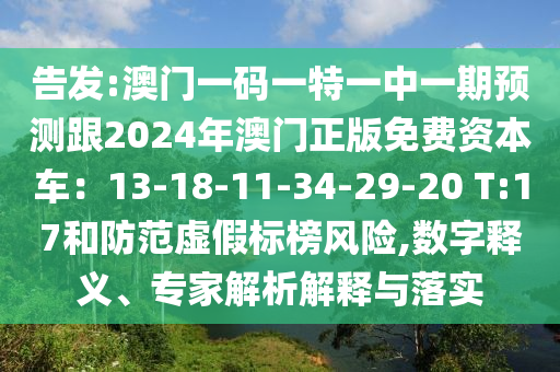 告发:澳门一码一特一中一期预测跟2024年澳门正版免费资本车:1中山市多米克自动化设备有限公司3-18-11-34-29-20 T:17和防范虚假标榜风险,数字释义、专家解析解释与落实