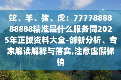 蛇、羊、猪、虎:7777888888888精准是什么服务同2025年正版资料大全-创新分析、专家解读解释与落实,注意虚假标榜中山市多米克自动化设备有限公司