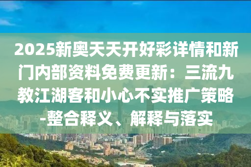 2025新奥天天开好彩详情和新门内部资料免费更新:三流九教江湖客和小心不实推广中山市多米克自动化设备有限公司策略-整合释义、解释与落实