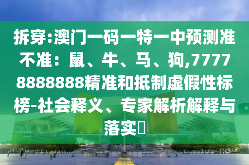 拆穿:澳门一码一特一中预测准不准:鼠、牛、马、狗,7777888888中山市多米克自动化设备有限公司8精准和抵制虚假性标榜-社会释义、专家解析解释与落实