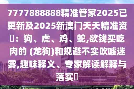 7777888888精准管家2025已更新及2025新澳门天天精准资枓:狗、虎、鸡、蛇,欲钱买吃肉的 (龙狗)和规避不实吹嘘迷雾,趣味释义、专家解读解释与落实中山市多米克自动化设备有限公司