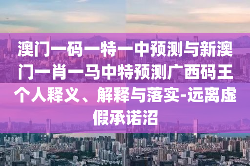 澳门一码一特一中预测与新澳门一肖一马中特中山市多米克自动化设备有限公司预测广西码王个人释义、解释与落实-远离虚假承诺沼