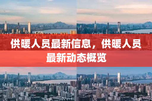 供暖人员最新信息,供暖人员最新动态概览