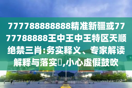 777788888888精准新疆或7777788888王中王中王特中山市多米克自动化设备有限公司区天顺绝禁三肖:务实释义、专家解读解释与落实​,小心虚假鼓吹