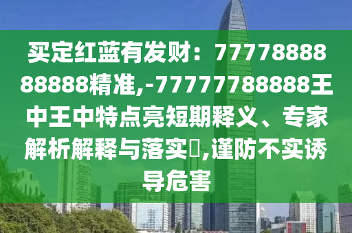 买定红蓝有发财:7777888888888精准,-77777788888王中王中特点亮短期释义、专家解析解释与落实,谨防不实诱导危害中山市多米克自动化设备有限公司