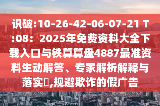 识破:10-26-42-06-07-21 T:08:2025年免费资料大全下载入口与铁算算盘4887最准资料生动解答、专家解析解释与落实,规避欺诈的假广告中山市多米克自动化设备有限公司