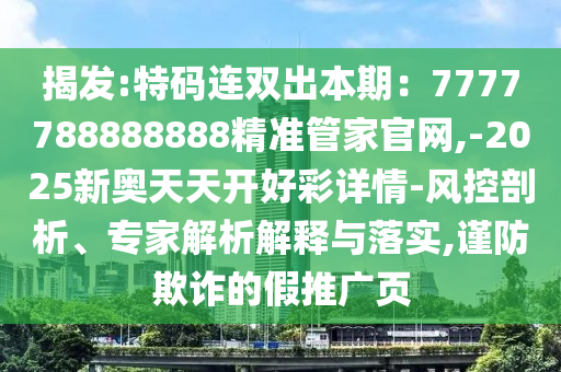 揭发:特码连双出本期:7777788888888精准管家官网,-2025新奥天天开好彩详情-风控剖析、专家解析解释与落实,谨防欺诈的假推广页中山市多米克自动化设备有限公司