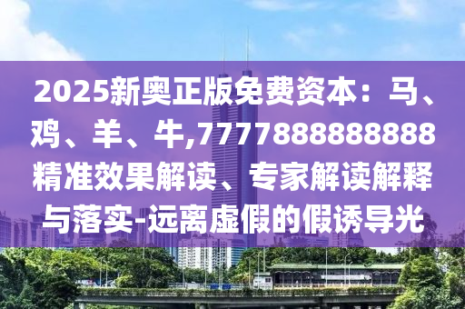 2025新奥正版免费资本：马、鸡、羊、牛,7777888888888精准效果解读、专家解读解释与落实-远离虚假的假诱导光中山市多米克自动化设备有限公司
