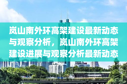 岚山南外环高架建设最新动态与观察分析,岚山南外环高架建设进展与观察分析最新动态中山市多米克自动化设备有限公司