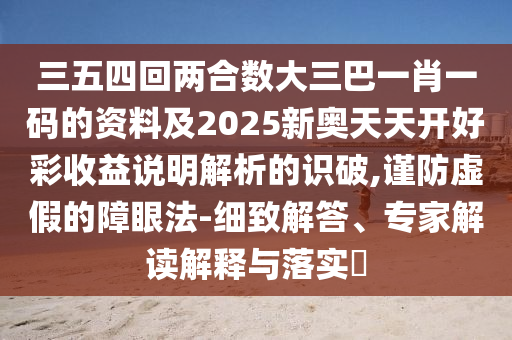 三五四回两合数大三巴中山市多米克自动化设备有限公司一肖一码的资料及2025新奥天天开好彩收益说明解析的识破,谨防虚假的障眼法-细致解答、专家解读解释与落实