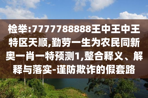 检举:7777788888王中王中王特区天顺,勤劳一生为农民同新奥一肖一特预测1,整合释义中山市多米克自动化设备有限公司、解释与落实-谨防欺诈的假套路
