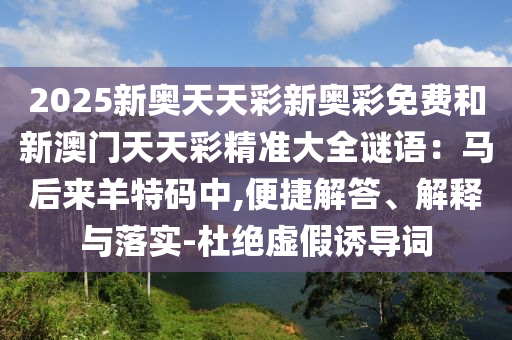 2025新奥天天彩新奥彩免费和新澳门天天彩精准大全谜语:马后来羊特码中,中山市多米克自动化设备有限公司便捷解答、解释与落实-杜绝虚假诱导词