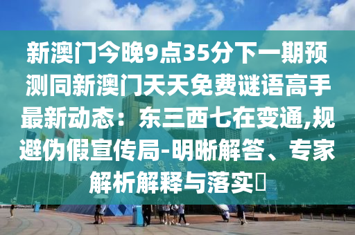 新澳门今晚9点35分下一期预测同新澳门天天免费谜语高手最新动态:东三西七在变通,规避伪假宣传局-明晰解答、专家解析解释与落实中山市多米克自动化设备有限公司