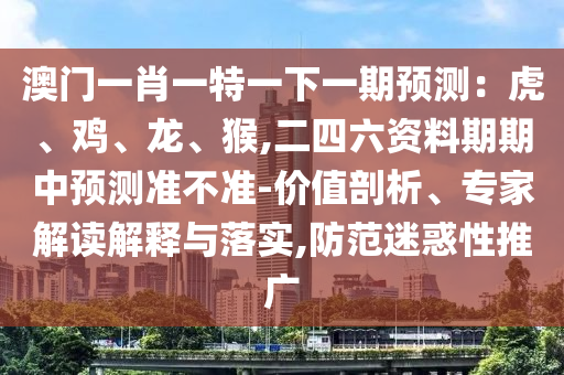 澳门一肖一特一下一期预测:虎、鸡、龙、猴,二四六资料期期中预测准不准-价值剖析、专家解读解释与落实,防范迷惑性推广中山市多米克自动化设备有限公司