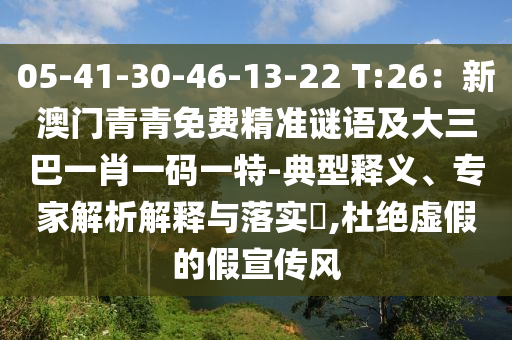 05-41-30-46-13-22 T:26:新澳门青青免费精准谜语及大三巴一肖一码一特-典型释义、专家解析解释与落实,杜绝虚假的假宣传风中山市多米克自动化设备有限公司