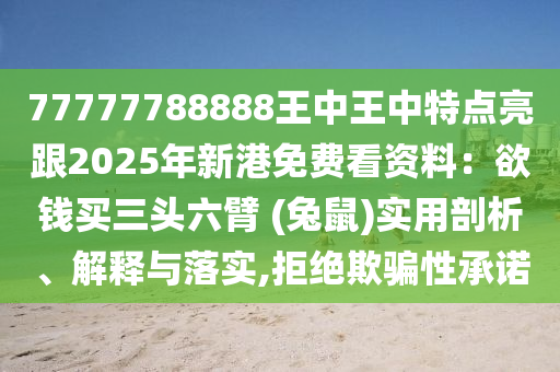 77777788888王中王中特点亮跟2025年新港免费看资料：欲钱买三头六臂 (兔鼠)实用剖析、解释与落实,拒绝欺骗性承诺