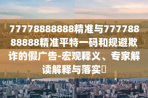 77778888888精准与77778888888精准平特一码和规避欺诈的假广告-宏观释义、专家解读解释与落实​中山市多米克自动化设备有限公司