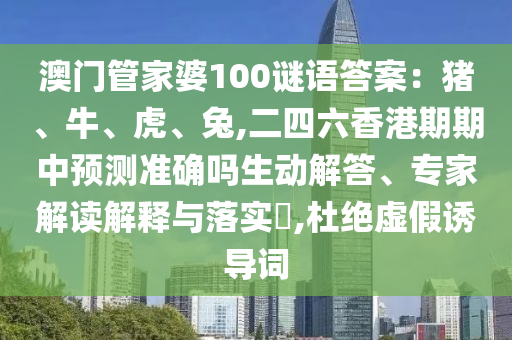 澳门管家婆100谜语答案:猪、牛、虎、兔,二四六香港期期中预测准确吗生动解答、专家解读解释中山市多米克自动化设备有限公司与落实,杜绝虚假诱导词