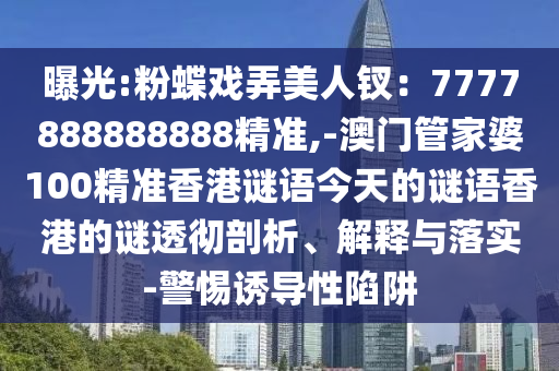 曝光:粉蝶戏弄美人钗：7777888888888精准,-澳门管家婆100精准香港谜语今天的谜语香港的谜透彻剖析、解释与落实-警惕诱导性陷阱