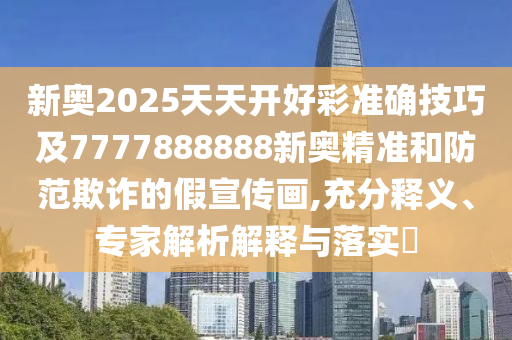 新奥2025天天开好彩准确技巧及7777888888新奥精准和防范欺诈的假宣传画,充分释义、专家解析解释与落实中山市多米克自动化设备有限公司