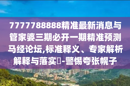 7777788888精准最新消息与管家婆三期必开一期精准预测马经论坛,标准释义、专家解析解释与落实​-警惕夸张幌子中山市多米克自动化设备有限公司