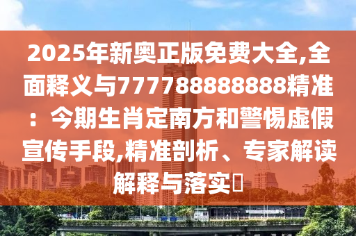 2025年新奥正版免费大全,全面释义与777788888888精准：今期生肖定南方和警惕虚假宣传手段,精准剖析、专家解读解释与落实​