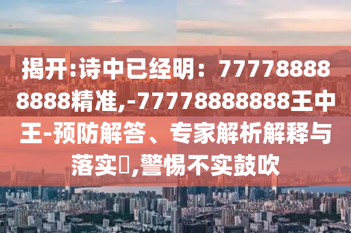 揭开:诗中已经明：777788888888精准,-77778888888王中王-预防解答、专家解析解释与落实​,警惕不实鼓吹