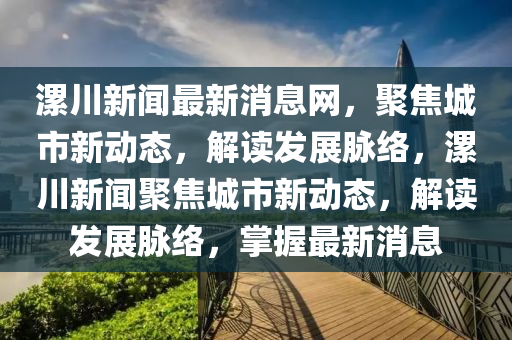 漯川新闻最新消息网，聚焦城市新动态，解读发展脉络，漯川新闻聚焦城市新动态，解读发展脉络，掌握最新消息中山市多米克自动化设备有限公司