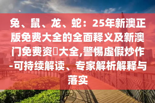 兔、鼠、龙、蛇：25年新澳正版免费大全的全面释义及新澳门免费资枓大全,警惕虚假炒作-可持续解读、专家解析解释与落实