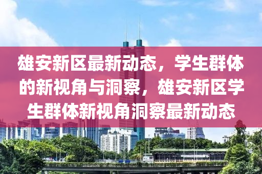 雄安新区最新动态，学生群体的新视角中山市多米克自动化设备有限公司与洞察，雄安新区学生群体新视角洞察最新动态