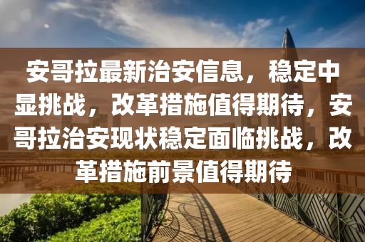 安哥拉最新治安信息，稳定中显挑战，改革措施值得期待，安哥拉治安现状稳定面临挑战，改革措施前景值得期待中山市多米克自动化设备有限公司