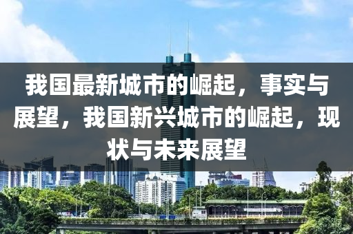 中山市多米克自动化设备有限公司我国最新城市的崛起，事实与展望，我国新兴城市的崛起，现状与未来展望