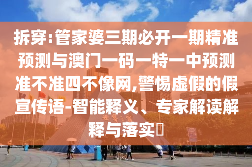 拆穿:管家婆三期必开一期精准预测与澳门一码一特一中预测准不准四不像网,警惕虚假的假宣传语-智能释义、专家解读解释与落实​中山市多米克自动化设备有限公司