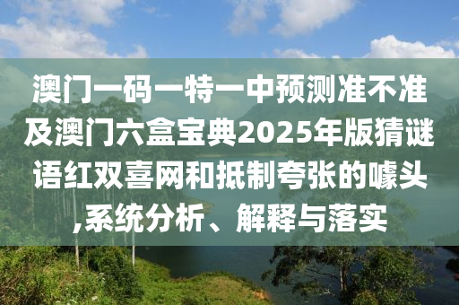 澳门一码一特一中预测准不准及澳门六盒宝典2025年版猜谜语红双喜网和抵制夸张的噱头,系统分析、解释与落实中山市多米克自动化设备有限公司