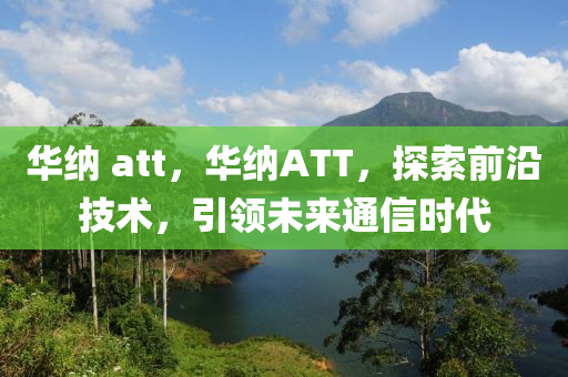 华纳 att，华纳ATT，探索前沿技术，引领未来通信时代中山市多米克自动化设备有限公司