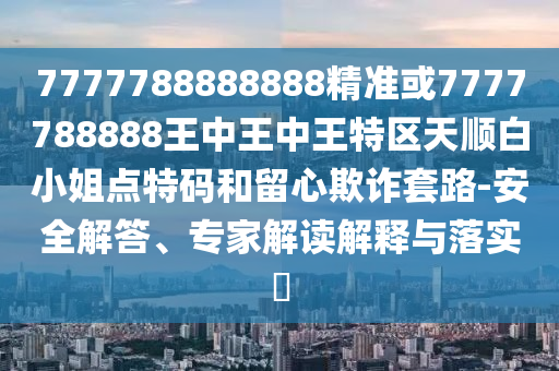 777778中山市多米克自动化设备有限公司8888888精准或7777788888王中王中王特区天顺白小姐点特码和留心欺诈套路-安全解答、专家解读解释与落实​
