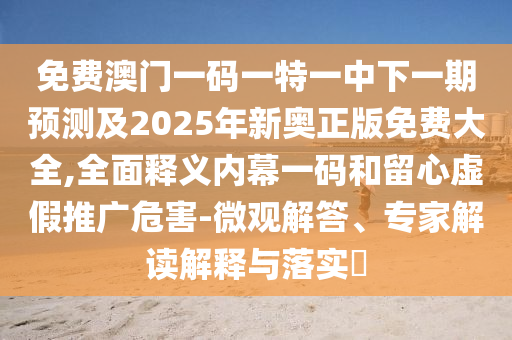 免费澳门一码一特一中下一期预测及2025年新奥正版免费大全,全面释义内幕一码和留心虚假推广危害-微观解答、专家解读解释与落实​中山市多米克自动化设备有限公司
