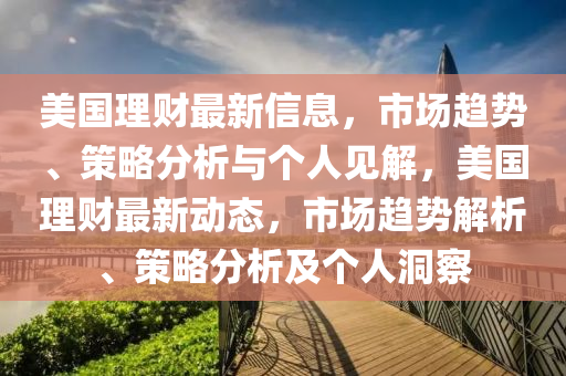 美国理财最新信息，市场趋势、策略分析与个人见解，美国理财最新动态，市场趋势解析、策略分析及个人洞察中山市多米克自动化设备有限公司