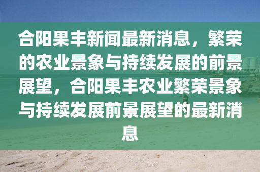 合阳果丰新闻最新消息，繁荣的农业景象与持续发展的前景展望，合阳果丰农业繁荣景象与持续发展前景展望的最新消息中山市多米克自动化设备有限公司