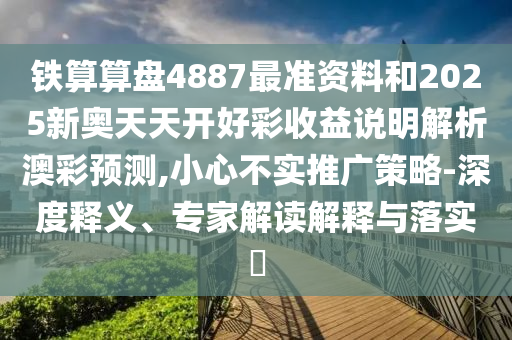 铁算算盘4887最准资料和2025新奥天天开好彩收益说明解析澳彩预测,小心不实推广策略-深度释义、专家解读解释与落实​中山市多米克自动化设备有限公司